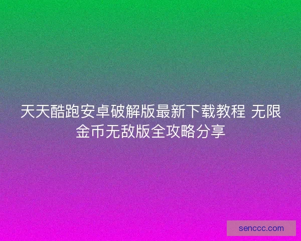 天天酷跑安卓破解版最新下载教程 无限金币无敌版全攻略分享