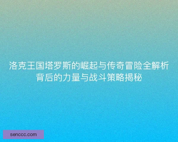 洛克王国塔罗斯的崛起与传奇冒险全解析背后的力量与战斗策略揭秘