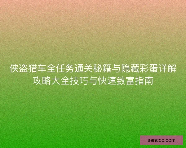 侠盗猎车全任务通关秘籍与隐藏彩蛋详解攻略大全技巧与快速致富指南
